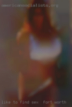 Like to find her sex in Fort Worth a fwb also a master.