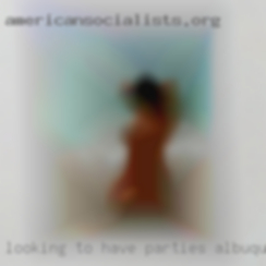 Looking to have fun, I'm parties Albuquerque open minded.